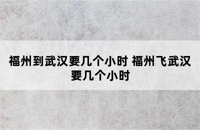 福州到武汉要几个小时 福州飞武汉要几个小时